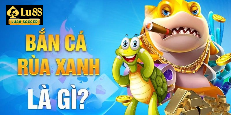 Giới thiệu đôi nét về tựa game bắn cá Rùa Xanh cực Hot 2025